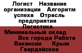 Логист › Название организации ­ Алгоритм успеха › Отрасль предприятия ­ Логистика › Минимальный оклад ­ 40 000 - Все города Работа » Вакансии   . Крым,Гвардейское